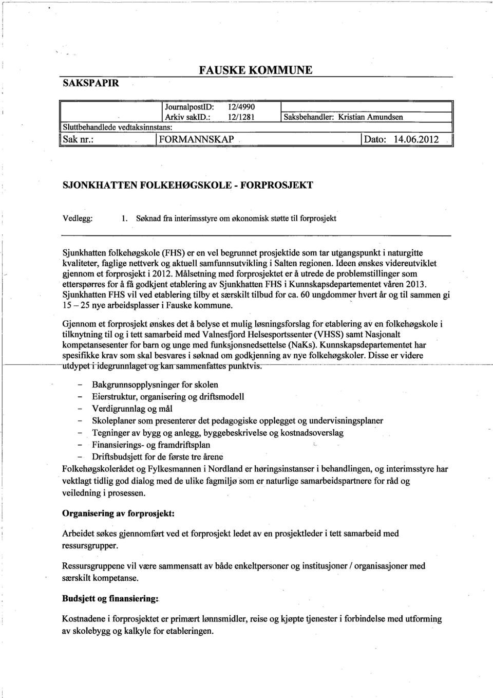 Søknad fra interimsstye om økonomisk støte til forprosjekt Sjunkatten folkehøgskole (FHS) er en vel begrnnet prosjektide som tar utgangspunkt i naturgitte kvalieter, faglige netterk og aktell