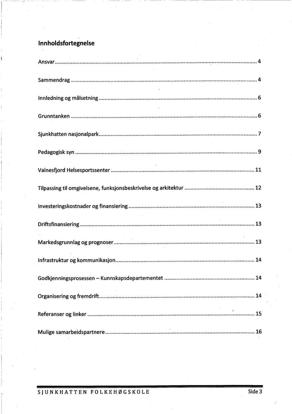 .. 12 Investeringskostnader og finansiering... 13 Driftsfinansiering... 13 Markedsgrunnlag og prognoser...:... 13 Infrastruktur og kommunikasjon.