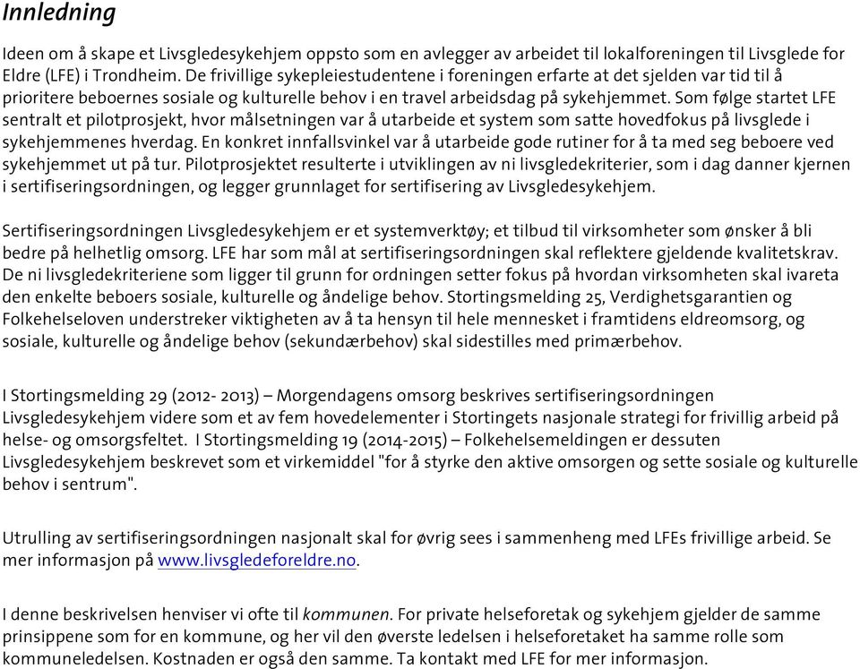 Som følge startet LFE sentralt et pilotprosjekt, hvor målsetningen var å utarbeide et system som satte hovedfokus på livsglede i sykehjemmenes hverdag.