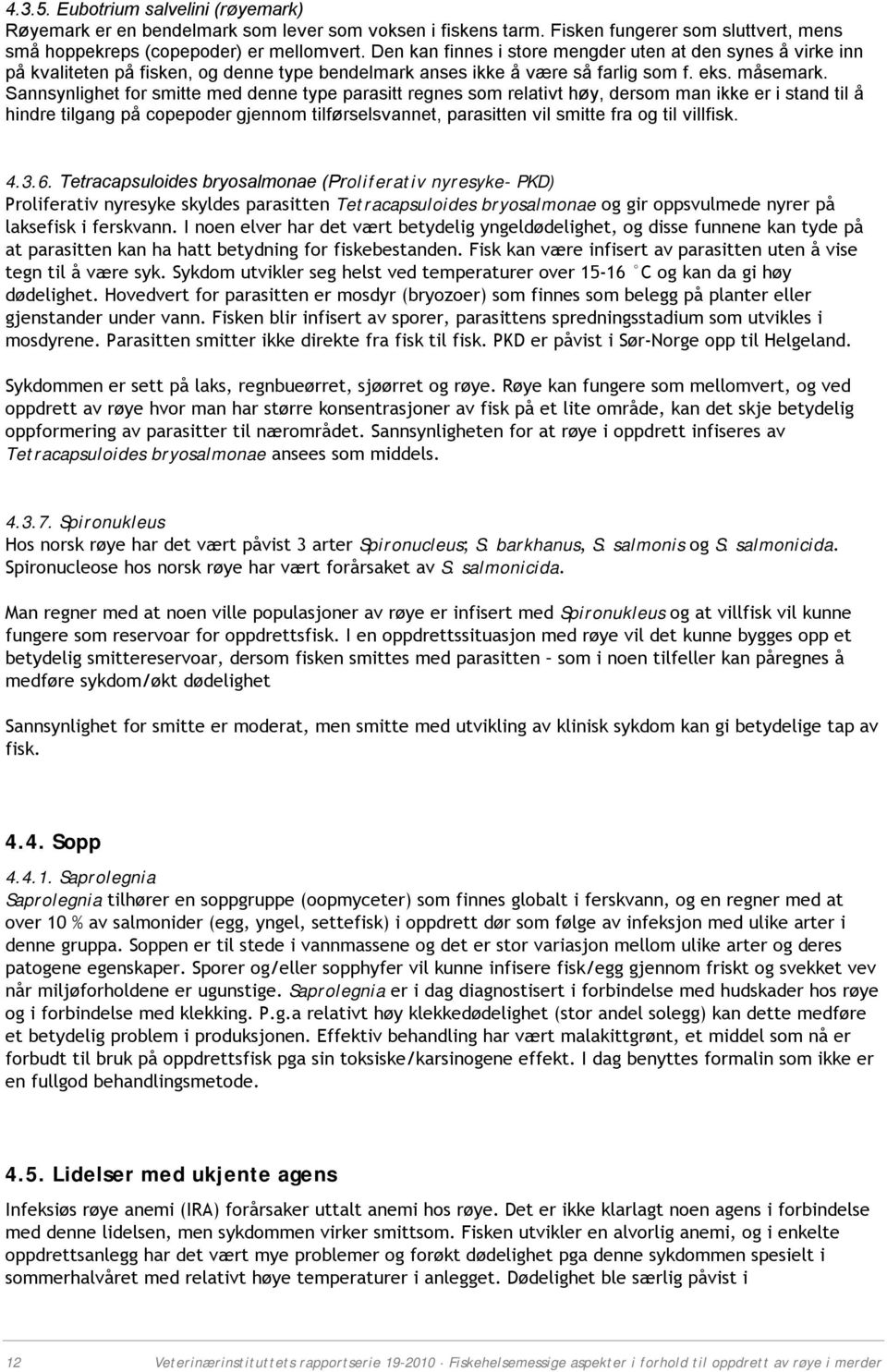 Sannsynlighet for smitte med denne type parasitt regnes som relativt høy, dersom man ikke er i stand til å hindre tilgang på copepoder gjennom tilførselsvannet, parasitten vil smitte fra og til