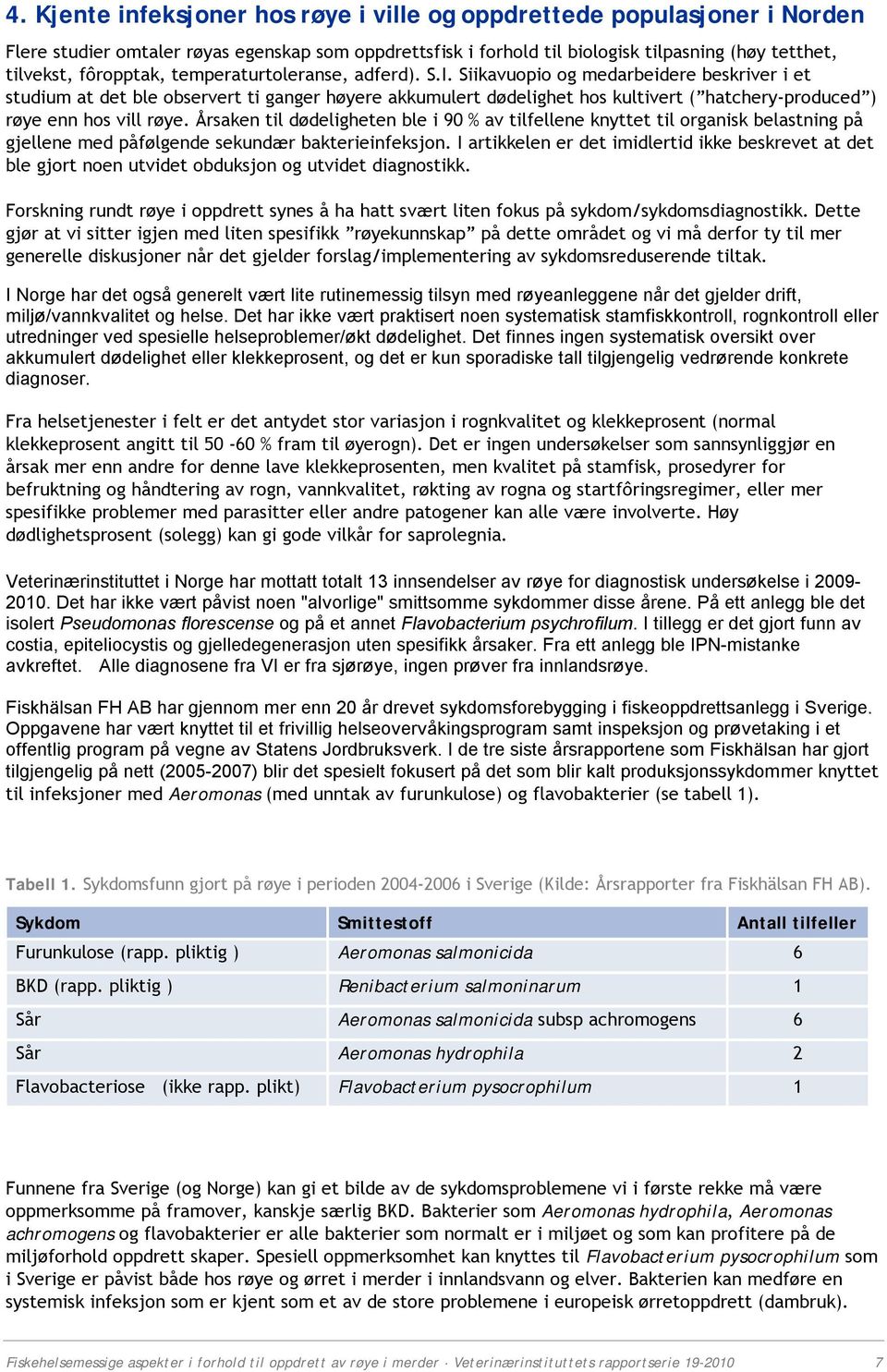 Siikavuopio og medarbeidere beskriver i et studium at det ble observert ti ganger høyere akkumulert dødelighet hos kultivert ( hatchery-produced ) røye enn hos vill røye.