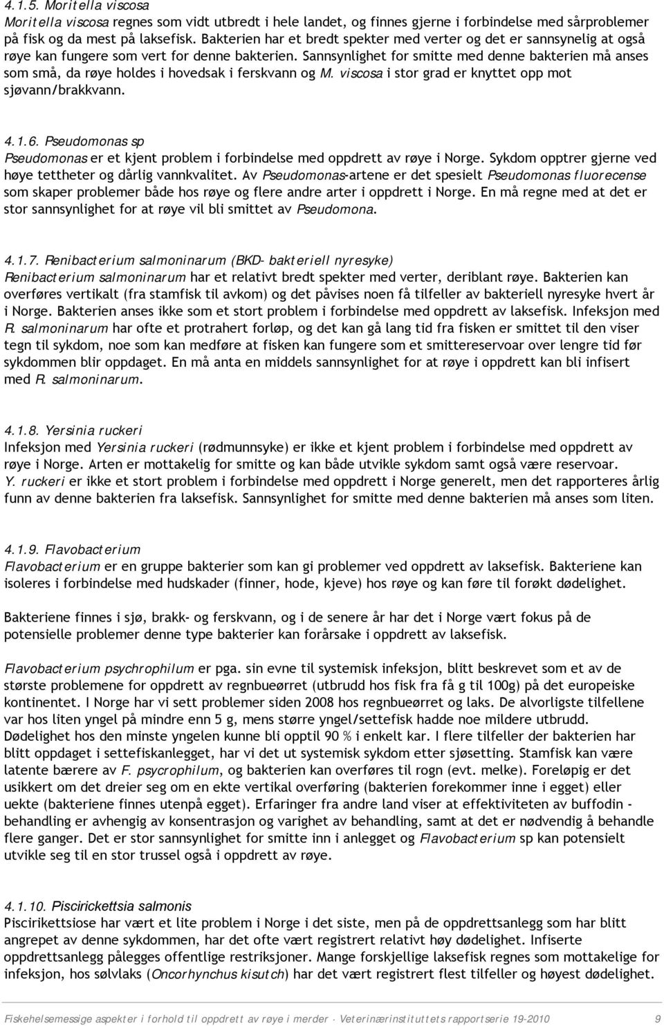 Sannsynlighet for smitte med denne bakterien må anses som små, da røye holdes i hovedsak i ferskvann og M. viscosa i stor grad er knyttet opp mot sjøvann/brakkvann. 4.1.6.