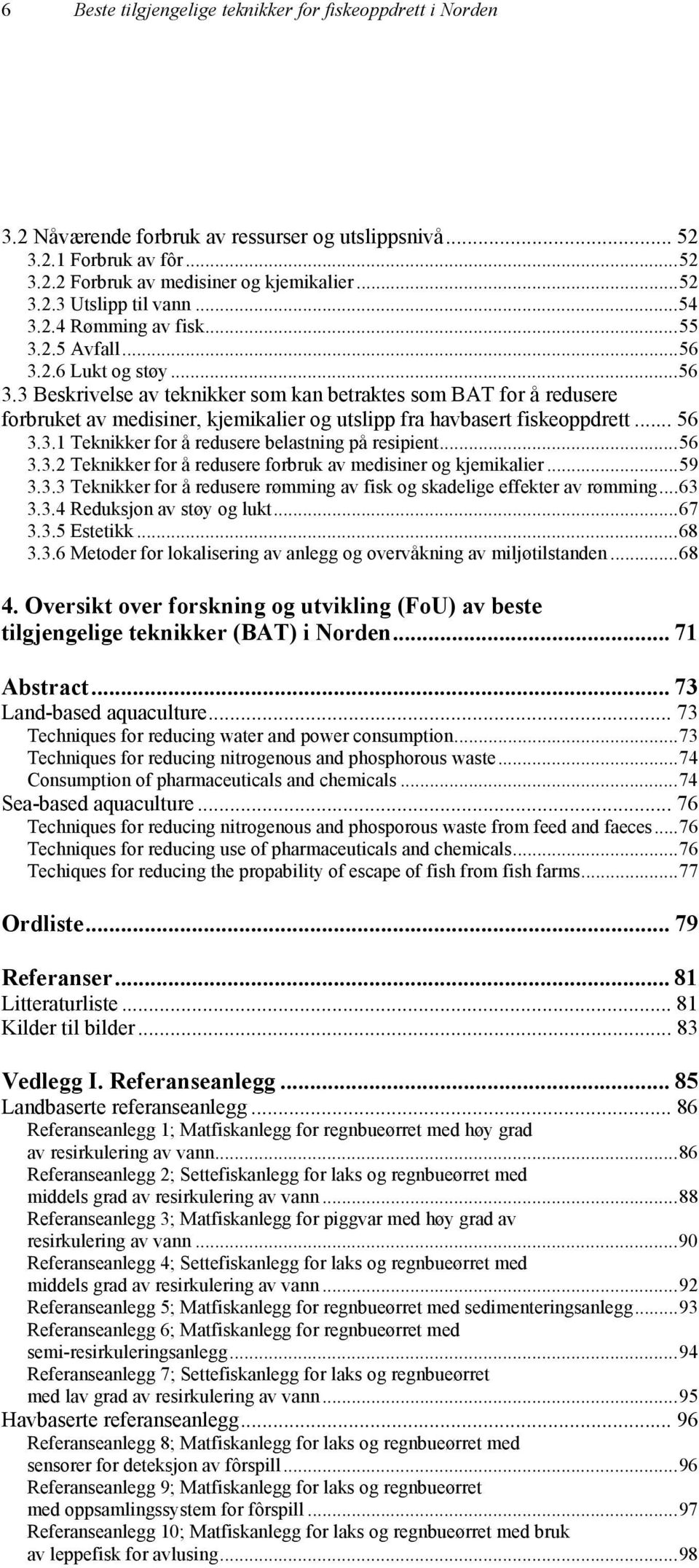 .. 56 3.3.1 Teknikker for å redusere belastning på resipient...56 3.3.2 Teknikker for å redusere forbruk av medisiner og kjemikalier...59 3.3.3 Teknikker for å redusere rømming av fisk og skadelige effekter av rømming.