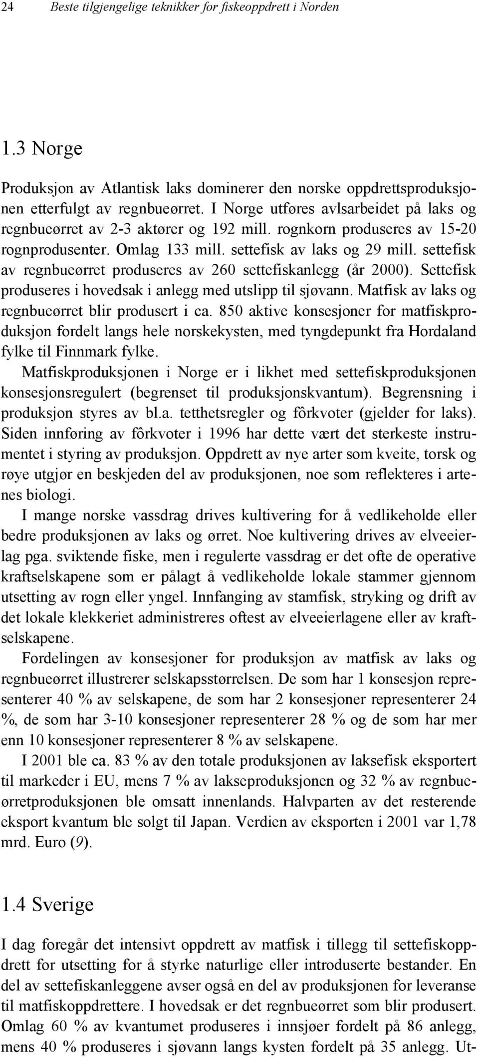 settefisk av regnbueørret produseres av 260 settefiskanlegg (år 2000). Settefisk produseres i hovedsak i anlegg med utslipp til sjøvann. Matfisk av laks og regnbueørret blir produsert i ca.