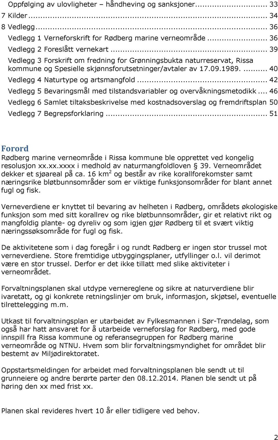 .. 42 Vedlegg 5 Bevaringsmål med tilstandsvariabler og overvåkningsmetodikk... 46 Vedlegg 6 Samlet tiltaksbeskrivelse med kostnadsoverslag og fremdriftsplan 50 Vedlegg 7 Begrepsforklaring.