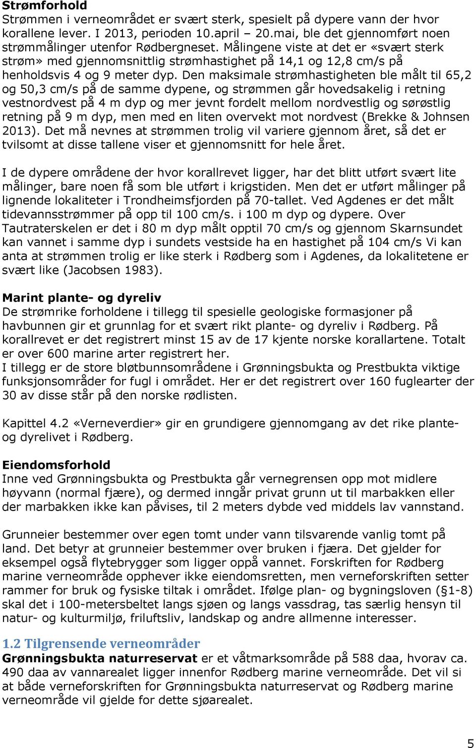 Den maksimale strømhastigheten ble målt til 65,2 og 50,3 cm/s på de samme dypene, og strømmen går hovedsakelig i retning vestnordvest på 4 m dyp og mer jevnt fordelt mellom nordvestlig og sørøstlig