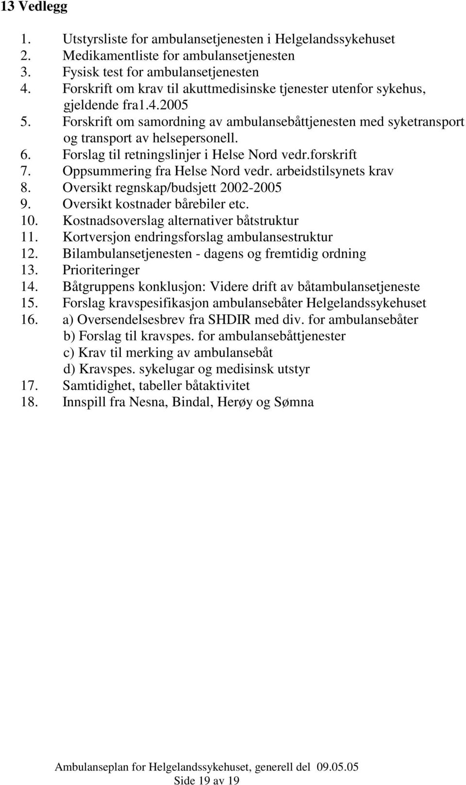 Forslag til retningslinjer i Helse Nord vedr.forskrift 7. Oppsummering fra Helse Nord vedr. arbeidstilsynets krav 8. Oversikt regnskap/budsjett 2002-2005 9. Oversikt kostnader bårebiler etc. 10.