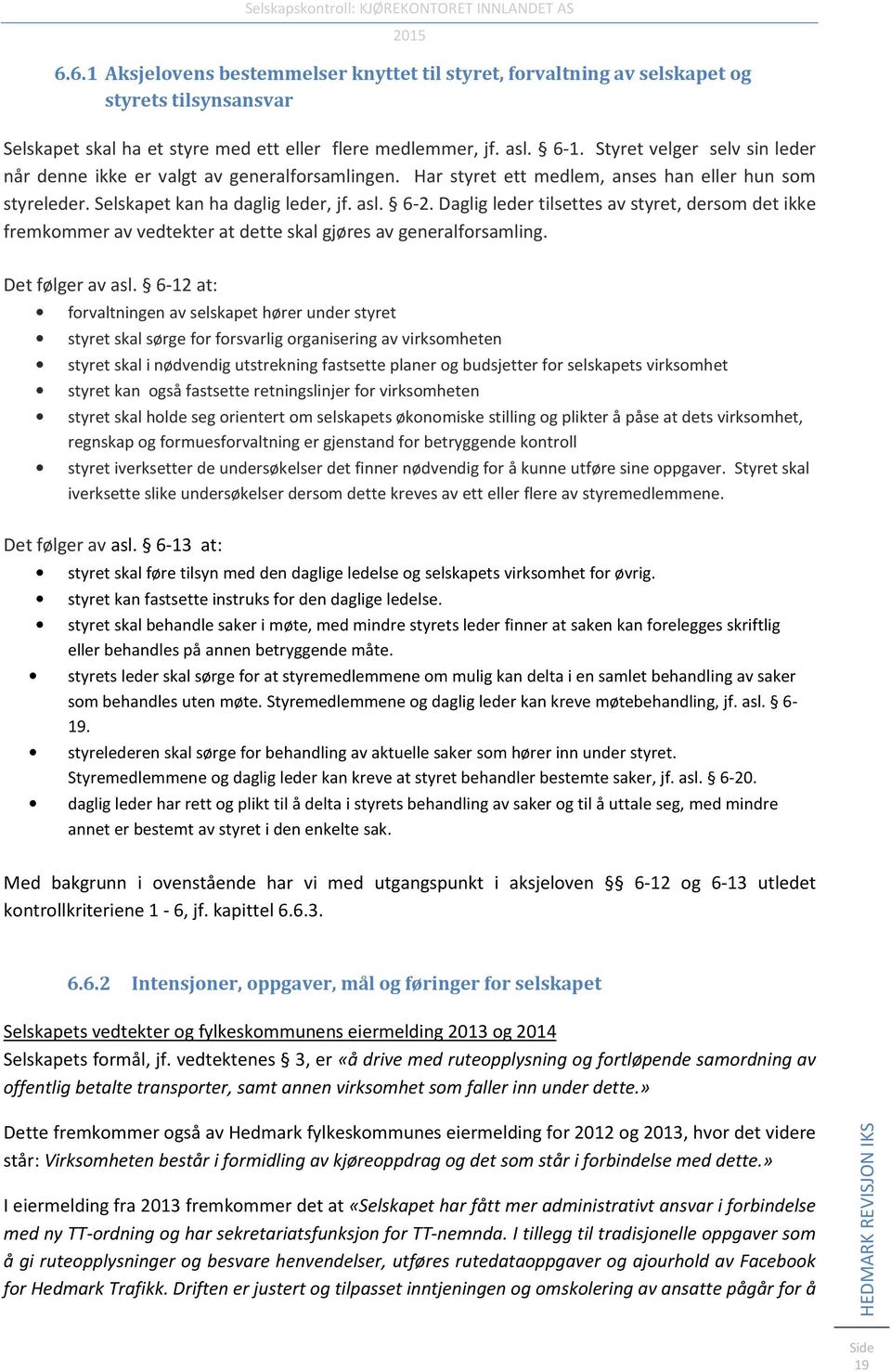 Daglig leder tilsettes av styret, dersom det ikke fremkommer av vedtekter at dette skal gjøres av generalforsamling. Det følger av asl.