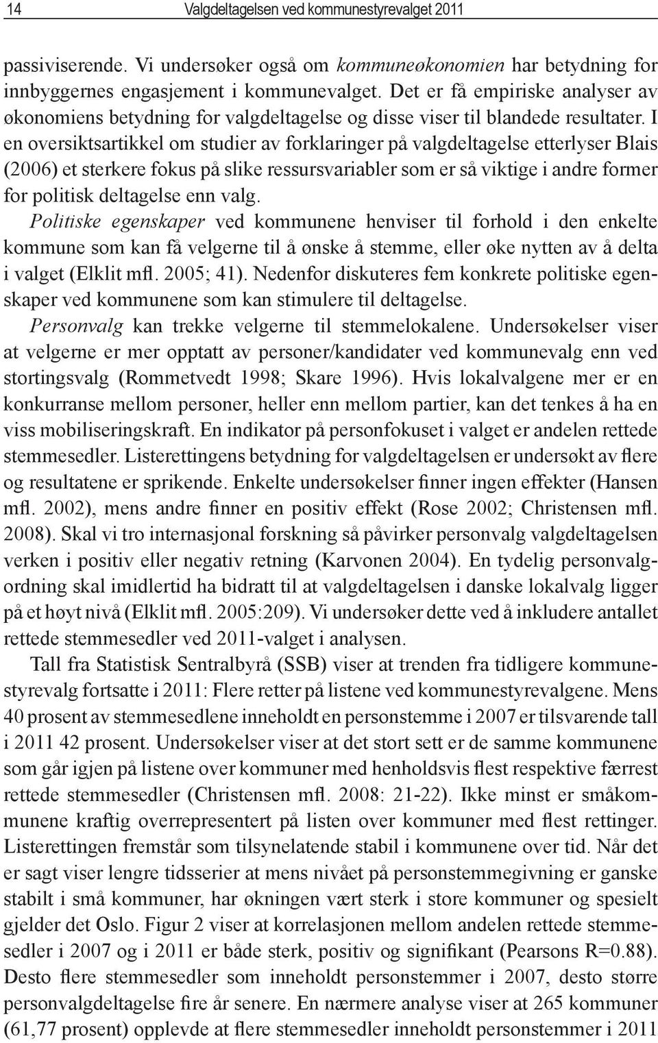 I en oversiktsartikkel om studier av forklaringer på valgdeltagelse etterlyser Blais (2006) et sterkere fokus på slike ressursvariabler som er så viktige i andre former for politisk deltagelse enn