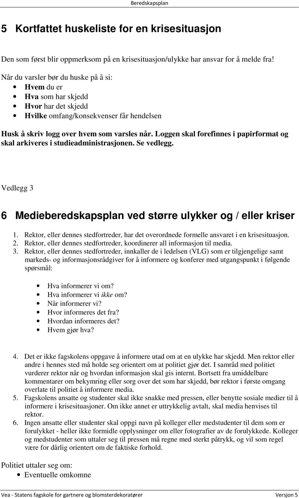 Loggen skal forefinnes i papirformat og skal arkiveres i studieadministrasjonen. Se vedlegg. Vedlegg 3 6 Medieberedskapsplan ved større ulykker og / eller kriser 1.