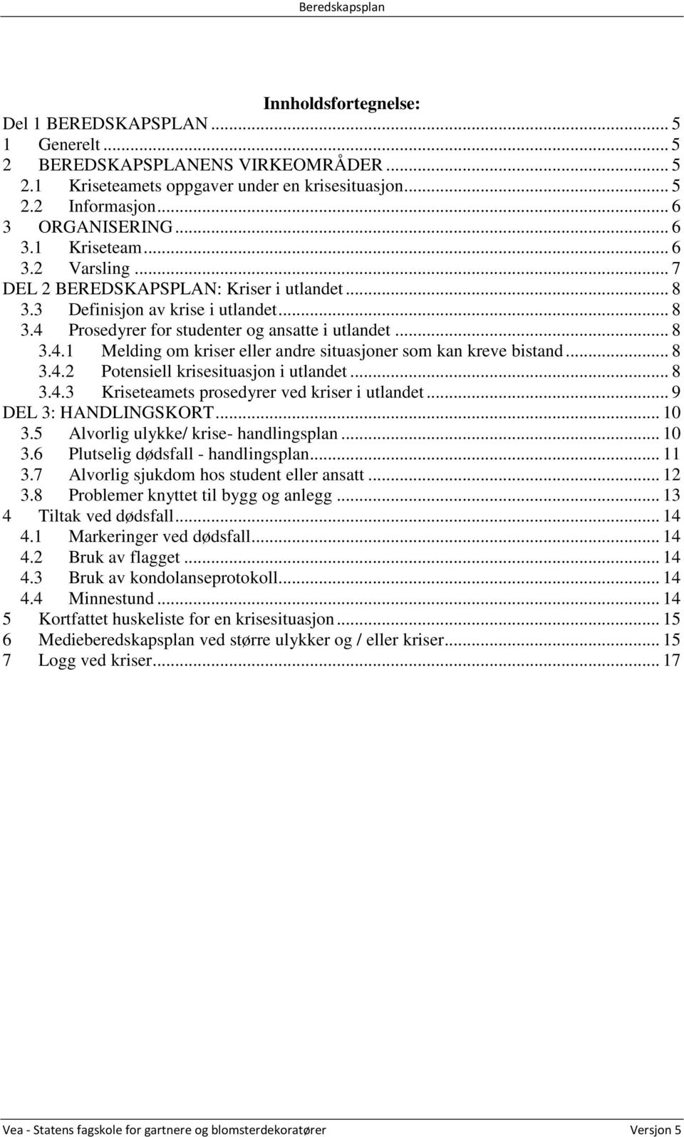 .. 8 3.4.2 Potensiell krisesituasjon i utlandet... 8 3.4.3 Kriseteamets prosedyrer ved kriser i utlandet... 9 DEL 3: HANDLINGSKORT... 10 3.5 Alvorlig ulykke/ krise- handlingsplan... 10 3.6 Plutselig dødsfall - handlingsplan.