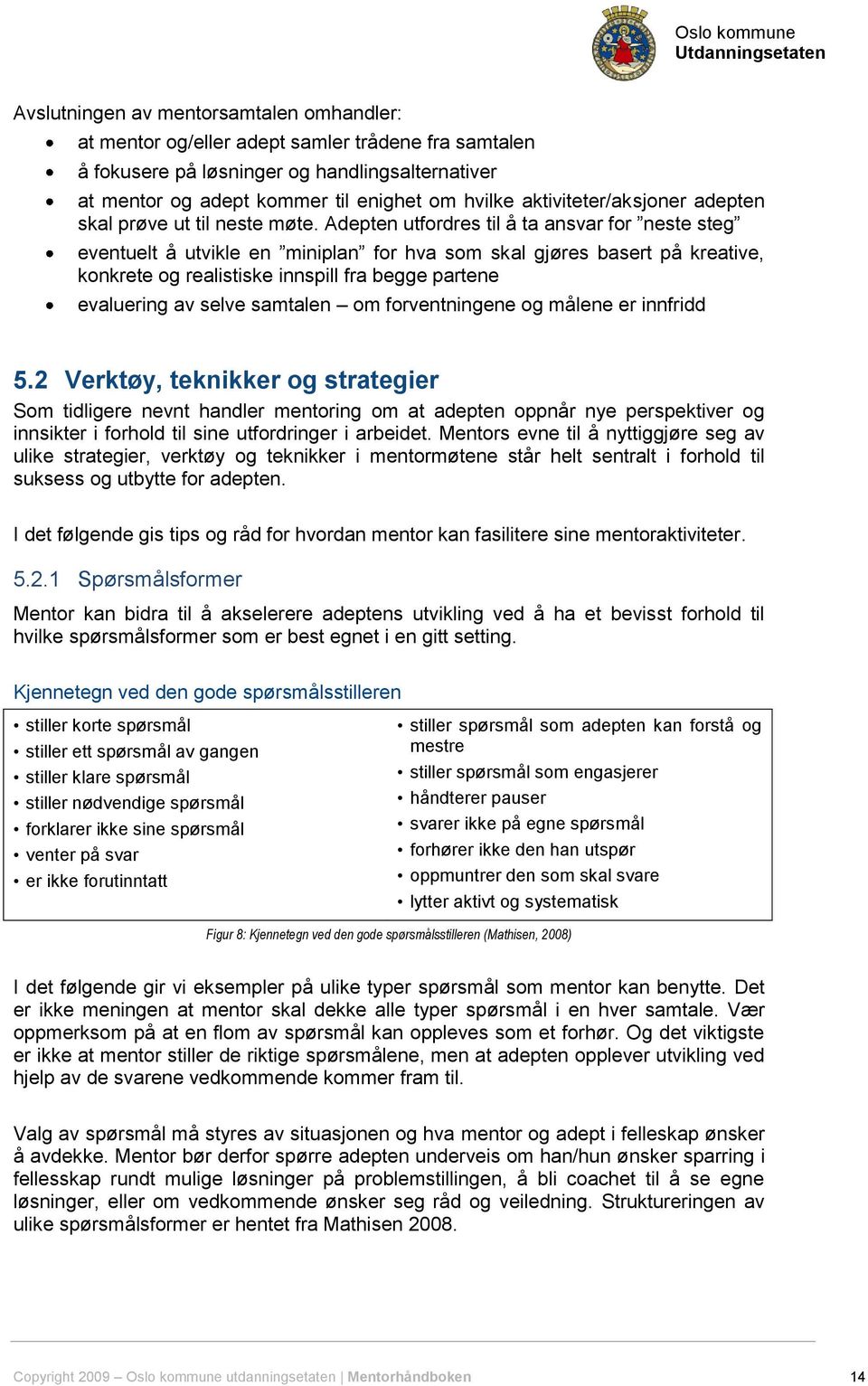 Adepten utfordres til å ta ansvar for neste steg eventuelt å utvikle en miniplan for hva som skal gjøres basert på kreative, konkrete og realistiske innspill fra begge partene evaluering av selve