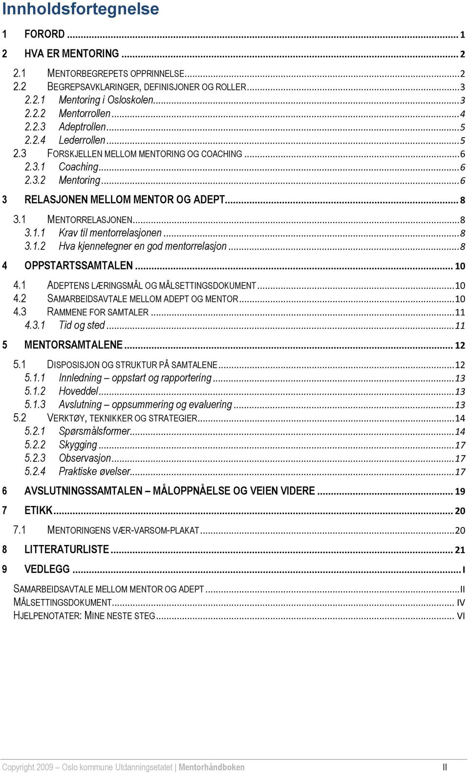 1 MENTORRELASJONEN... 8 3.1.1 Krav til mentorrelasjonen... 8 3.1.2 Hva kjennetegner en god mentorrelasjon... 8 4 OPPSTARTSSAMTALEN... 10 4.1 ADEPTENS LÆRINGSMÅL OG MÅLSETTINGSDOKUMENT... 10 4.2 SAMARBEIDSAVTALE MELLOM ADEPT OG MENTOR.