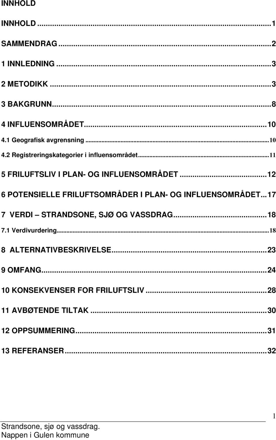 .. 12 6 POTENSIELLE FRILUFTSOMRÅDER I PLAN- OG INFLUENSOMRÅDET... 17 7 VERDI STRANDSONE, SJØ OG VASSDRAG... 18 7.1 Verdivurdering.