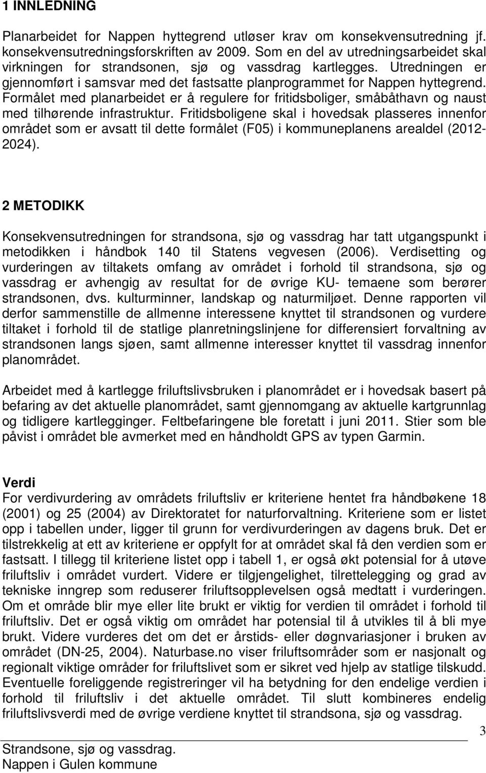 Formålet med planarbeidet er å regulere for fritidsboliger, småbåthavn og naust med tilhørende infrastruktur.