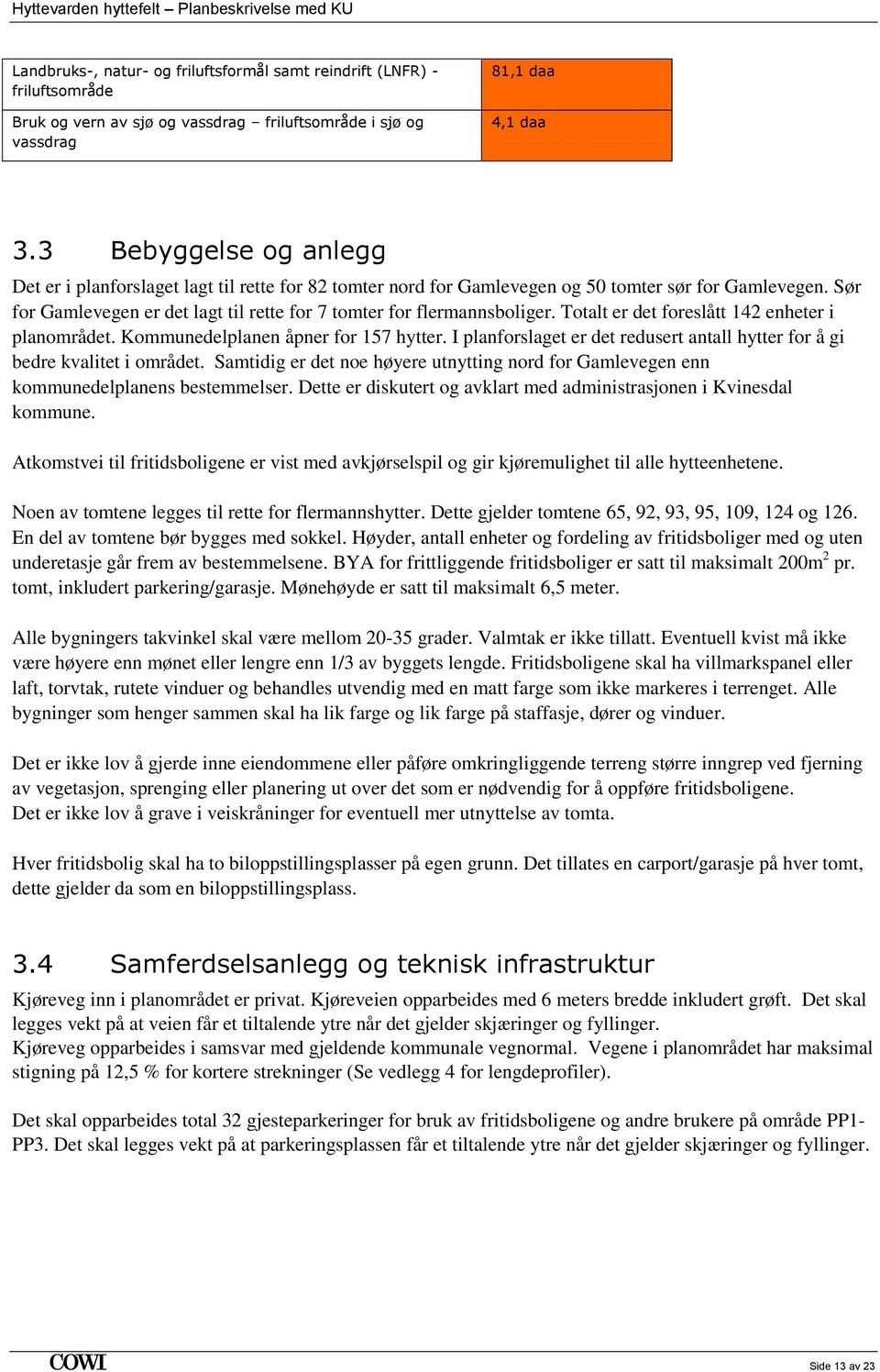 Sør for Gamlevegen er det lagt til rette for 7 tomter for flermannsboliger. Totalt er det foreslått 142 enheter i planområdet. Kommunedelplanen åpner for 157 hytter.