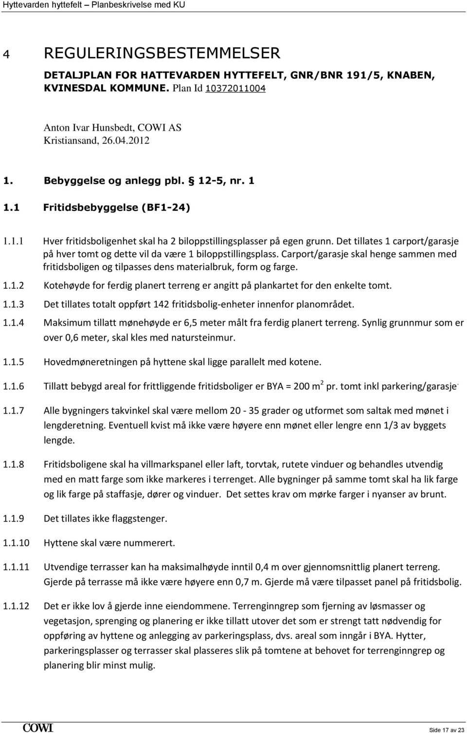 Det tillates 1 carport/garasje på hver tomt og dette vil da være 1 biloppstillingsplass. Carport/garasje skal henge sammen med fritidsboligen og tilpasses dens materialbruk, form og farge. 1.1.2 Kotehøyde for ferdig planert terreng er angitt på plankartet for den enkelte tomt.