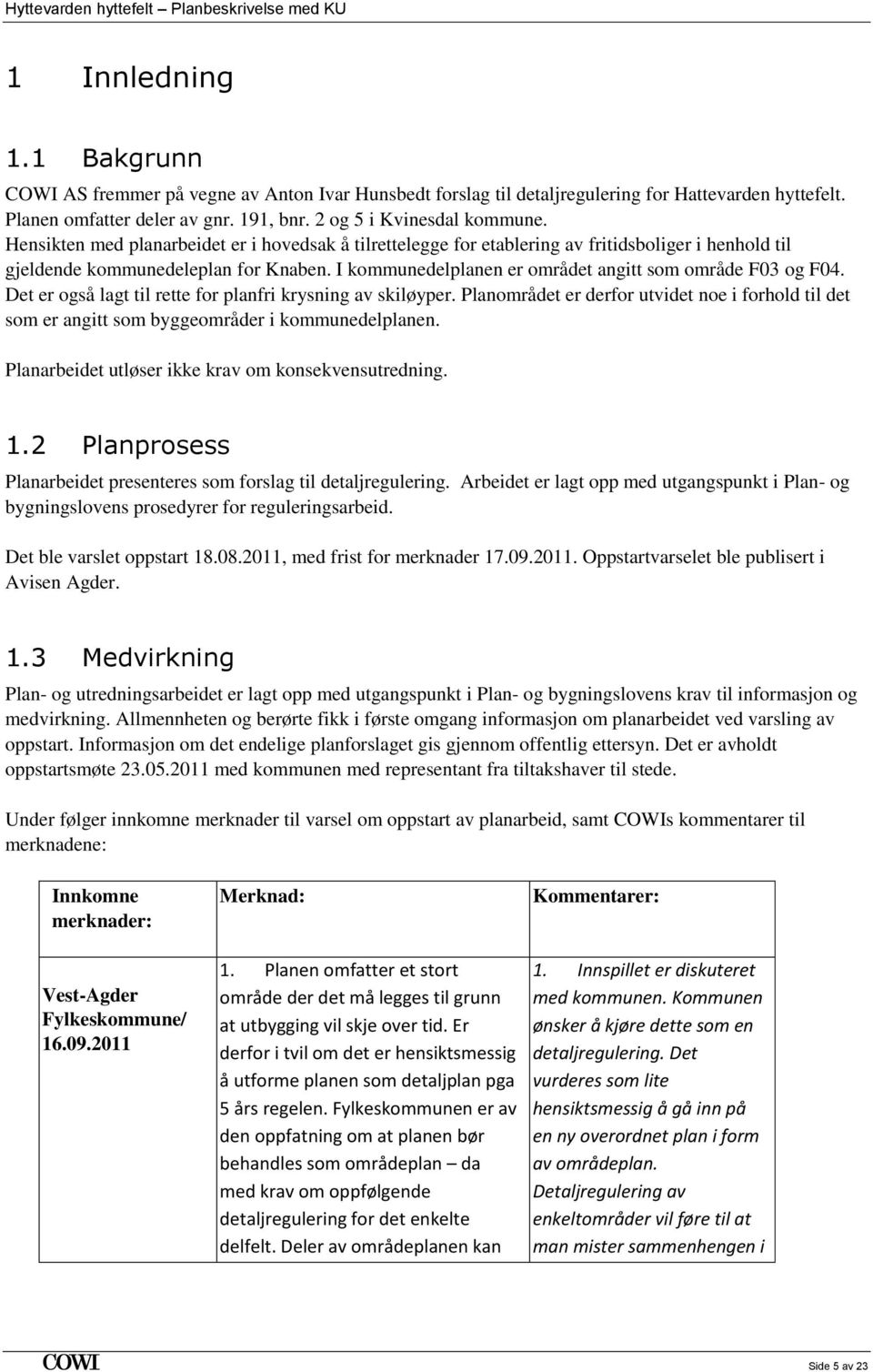 Hensikten med planarbeidet er i hovedsak å tilrettelegge for etablering av fritidsboliger i henhold til gjeldende kommunedeleplan for Knaben.