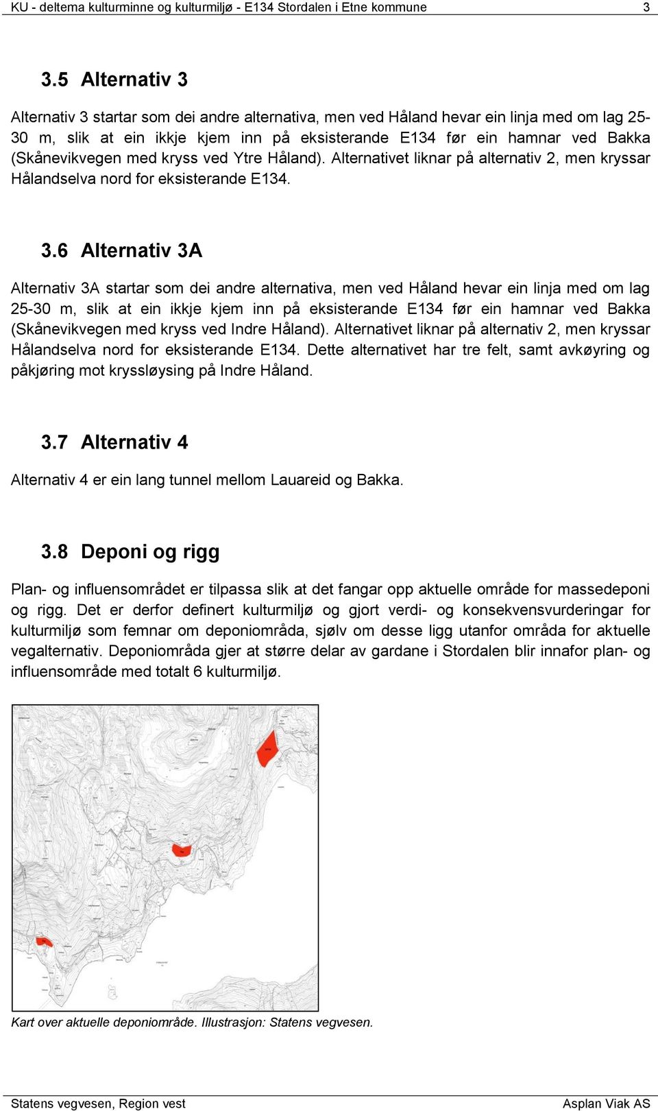 (Skånevikvegen med kryss ved Ytre Håland). Alternativet liknar på alternativ 2, men kryssar Hålandselva nord for eksisterande E134. 3.