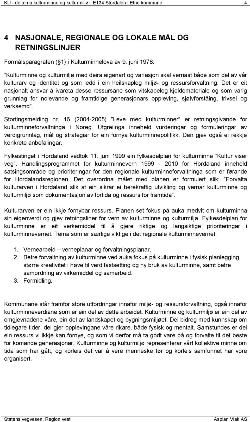 Det er eit nasjonalt ansvar å ivareta desse ressursane som vitskapeleg kjeldemateriale og som varig grunnlag for nolevande og framtidige generasjonars oppleving, sjølvforståing, trivsel og verksemd.