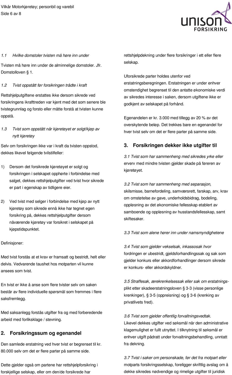 1.2 Tvist oppstått før forsikringen trådte i kraft Rettshjelputgiftene erstattes ikke dersom sikrede ved forsikringens ikrafttreden var kjent med det som senere ble tvistegrunnlag og forsto eller