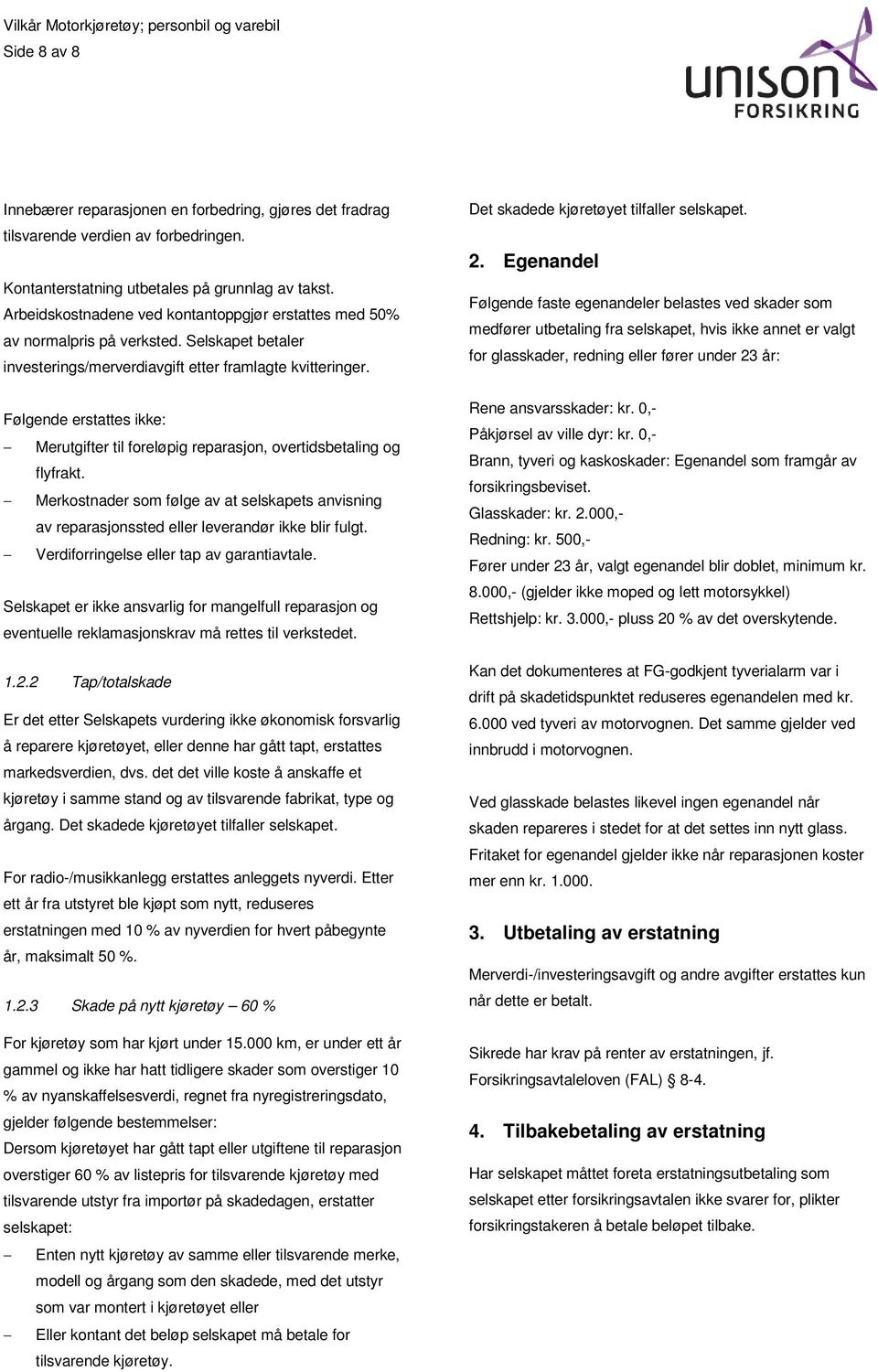 Følgende erstattes ikke: Merutgifter til foreløpig reparasjon, overtidsbetaling og flyfrakt. Merkostnader som følge av at selskapets anvisning av reparasjonssted eller leverandør ikke blir fulgt.