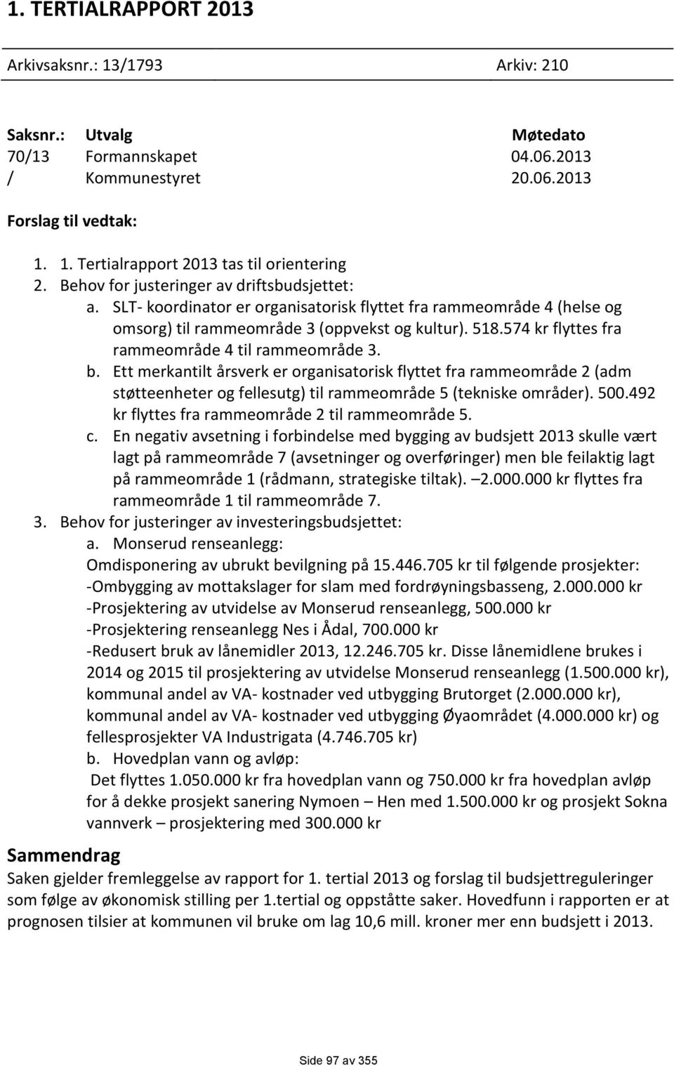 574 kr flyttes fra rammeområde 4 til rammeområde 3. b. Ett merkantilt årsverk er organisatorisk flyttet fra rammeområde 2 (adm støtteenheter og fellesutg) til rammeområde 5 (tekniske områder). 500.