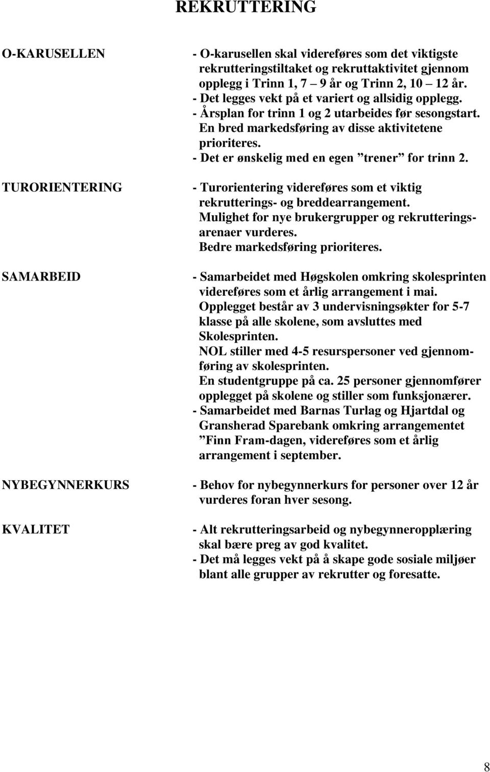 - Det er ønskelig med en egen trener for trinn 2. - Turorientering videreføres som et viktig rekrutterings- og breddearrangement. Mulighet for nye brukergrupper og rekrutteringsarenaer vurderes.