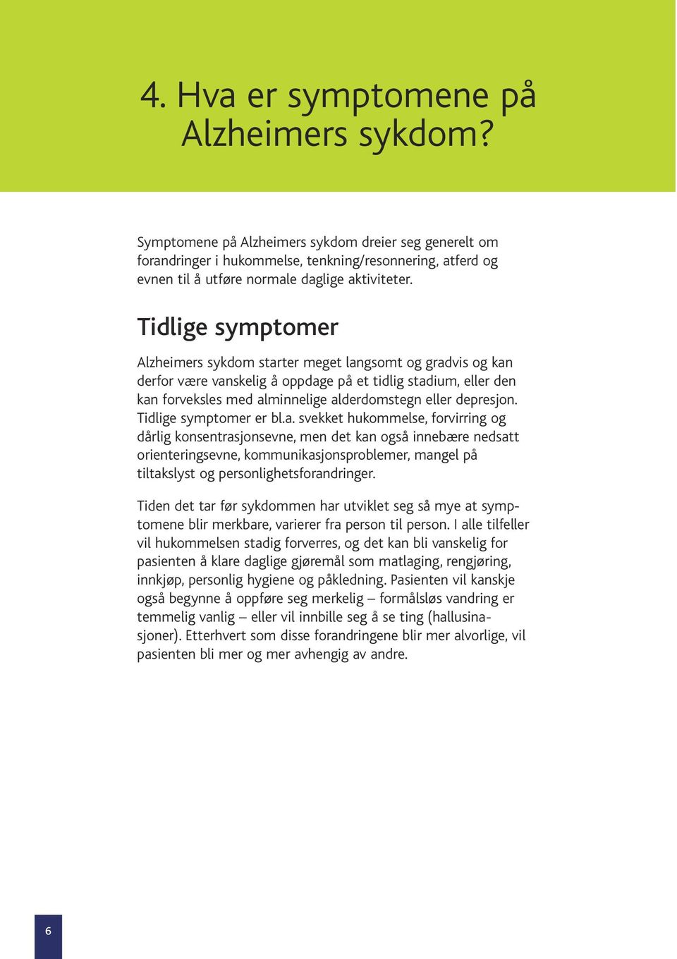 Tidlige symptomer Alzheimers sykdom starter meget langsomt og gradvis og kan derfor være vanskelig å oppdage på et tidlig stadium, eller den kan forveksles med alminnelige alderdomstegn eller