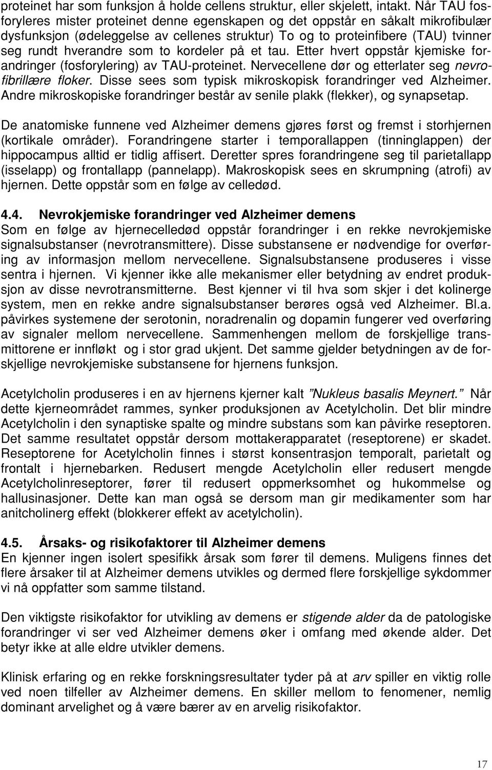 som to kordeler på et tau. Etter hvert oppstår kjemiske forandringer (fosforylering) av TAU-proteinet. Nervecellene dør og etterlater seg nevrofibrillære floker.