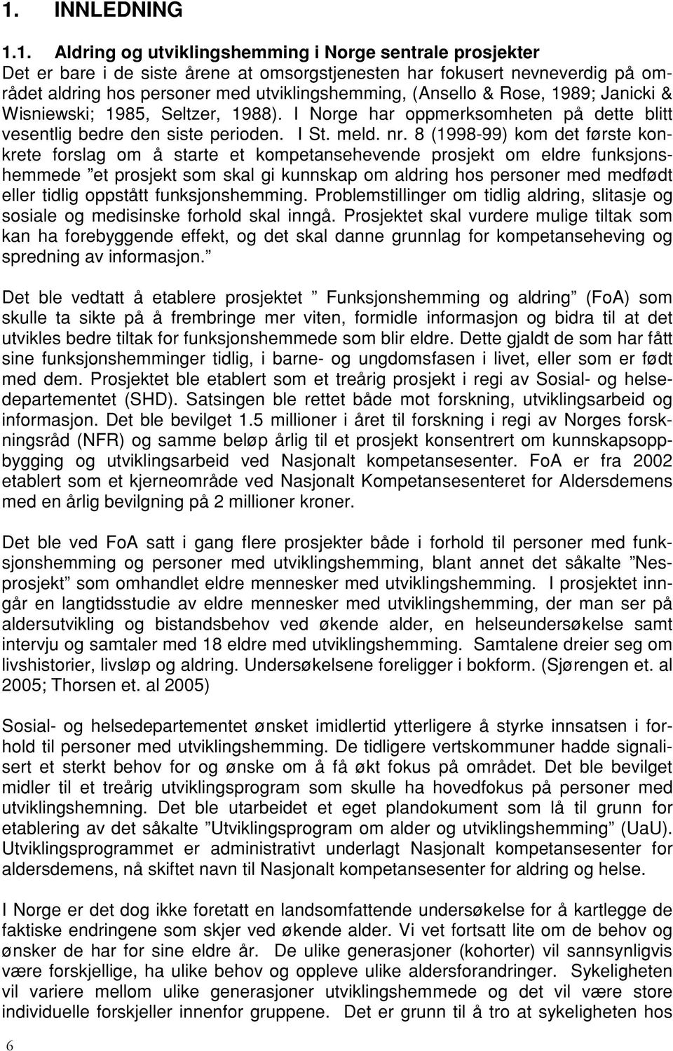 8 (1998-99) kom det første konkrete forslag om å starte et kompetansehevende prosjekt om eldre funksjonshemmede et prosjekt som skal gi kunnskap om aldring hos personer med medfødt eller tidlig