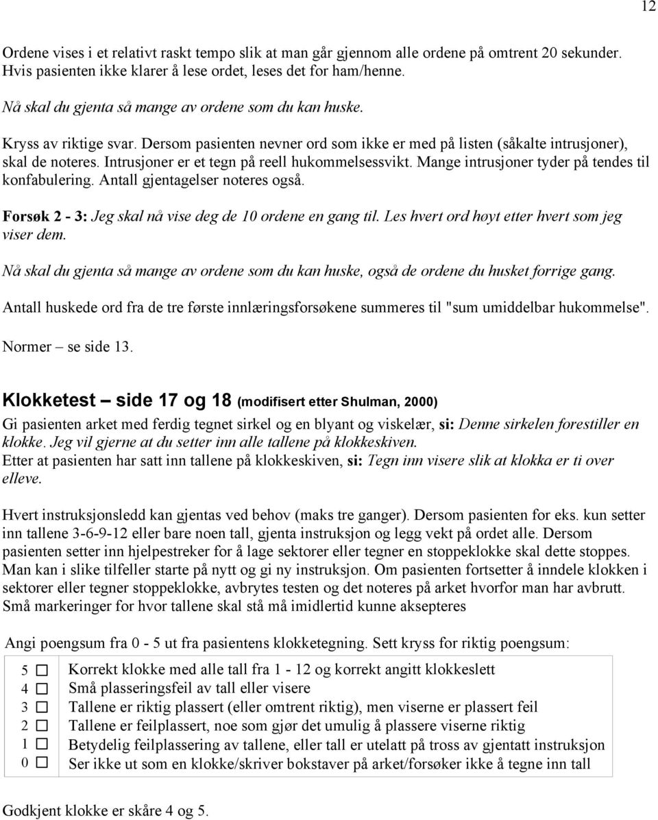 Intrusjoner er et tegn på reell hukommelsessvikt. Mange intrusjoner tyder på tendes til konfabulering. Antall gjentagelser noteres også. Forsøk 2-3: Jeg skal nå vise deg de 10 ordene en gang til.