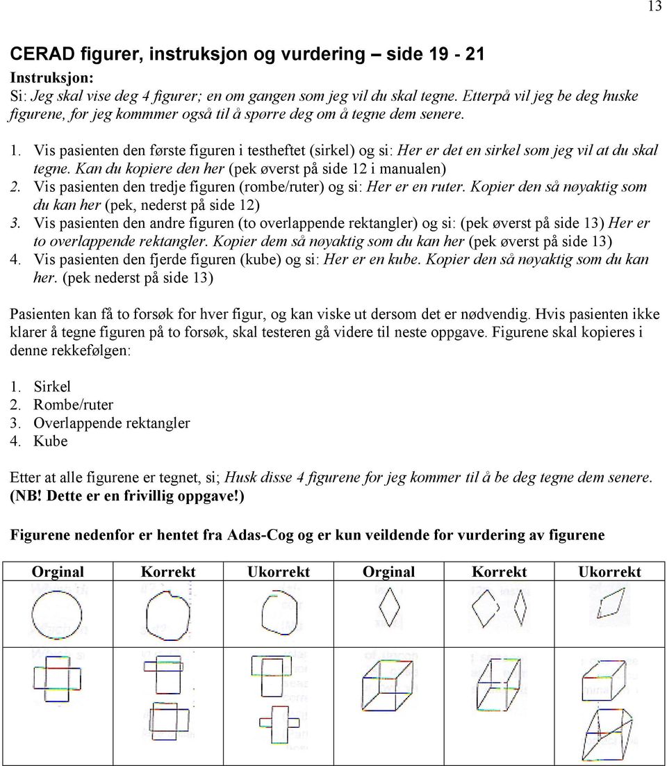 Vis pasienten den første figuren i testheftet (sirkel) og si: Her er det en sirkel som jeg vil at du skal tegne. Kan du kopiere den her (pek øverst på side 12 i manualen) 2.