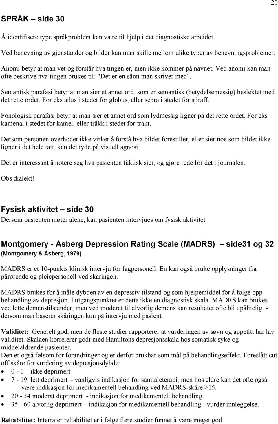 Semantisk parafasi betyr at man sier et annet ord, som er semantisk (betydelsemessig) beslektet med det rette ordet. For eks atlas i stedet for globus, eller sebra i stedet for sjiraff.