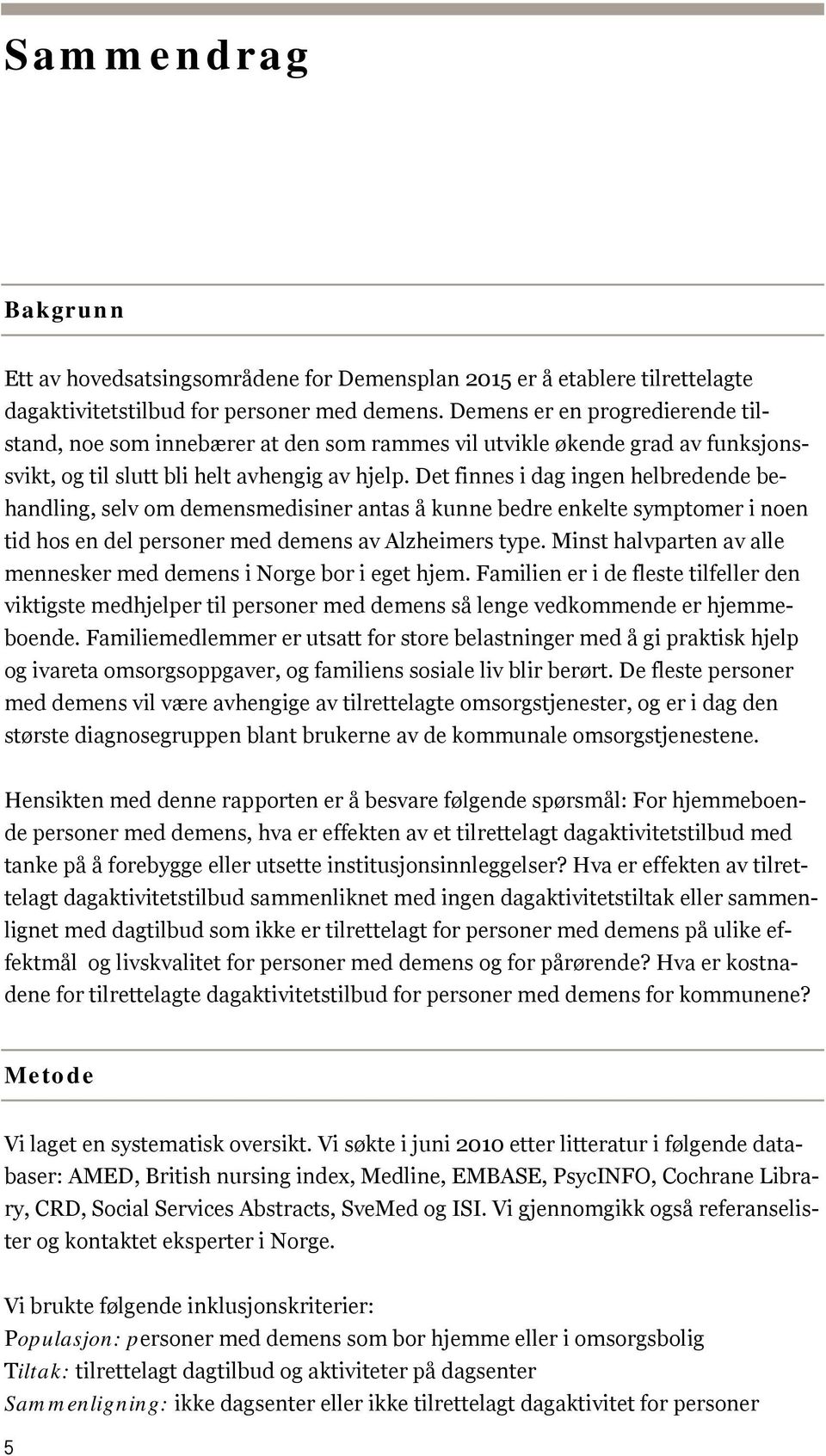 Det finnes i dag ingen helbredende behandling, selv om demensmedisiner antas å kunne bedre enkelte symptomer i noen tid hos en del personer med demens av Alzheimers type.