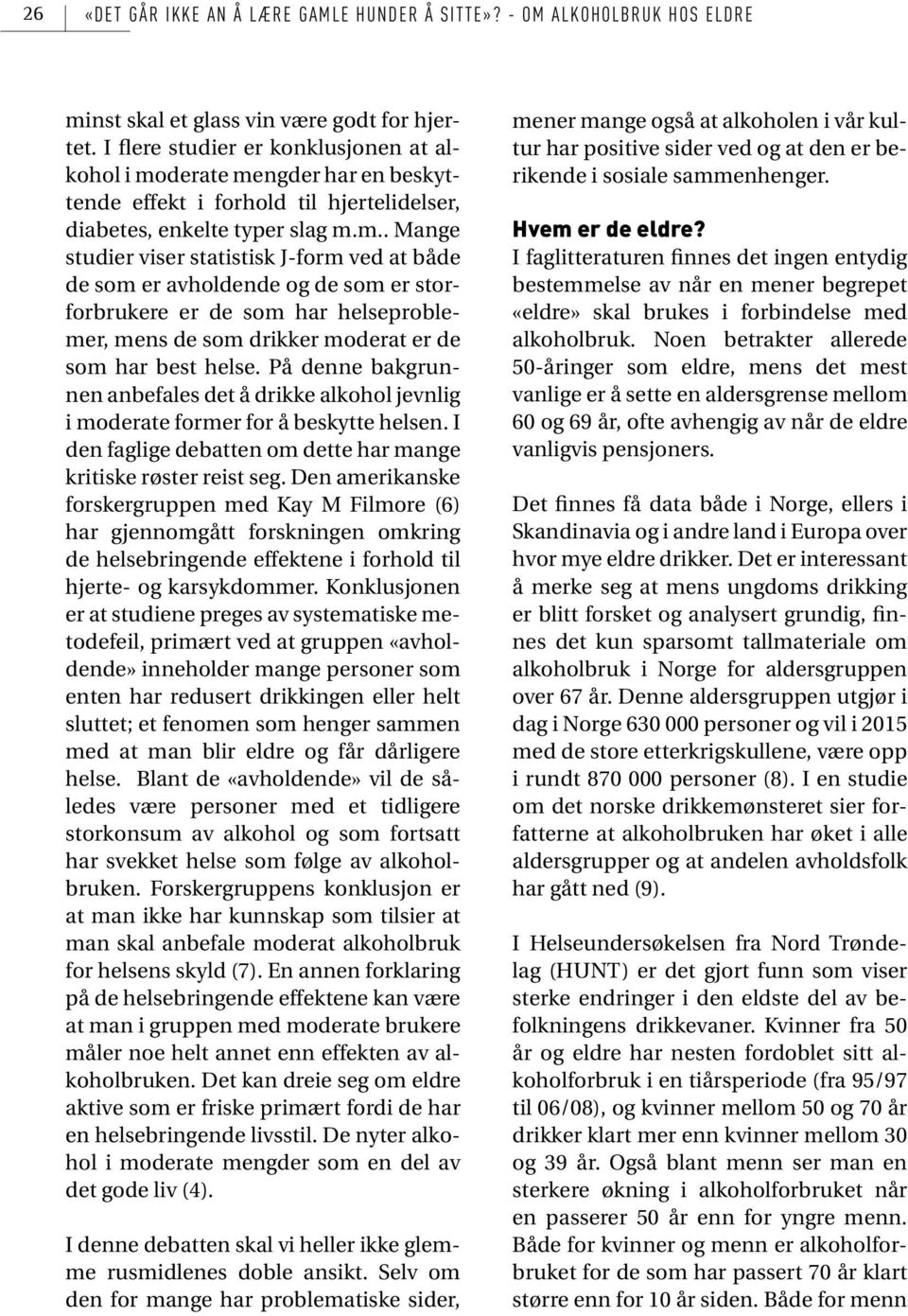 derate mengder har en beskyttende effekt i forhold til hjertelidelser, diabetes, enkelte typer slag m.m.. Mange studier viser statistisk J-form ved at både de som er avholdende og de som er storforbrukere er de som har helseproblemer, mens de som drikker moderat er de som har best helse.