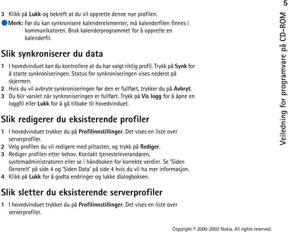 Status for synkroniseringen vises nederst på skjermen. 2 Hvis du vil avbryte synkroniseringen før den er fullført, trykker du på Avbryt. 3 Du blir varslet når synkroniseringen er fullført.