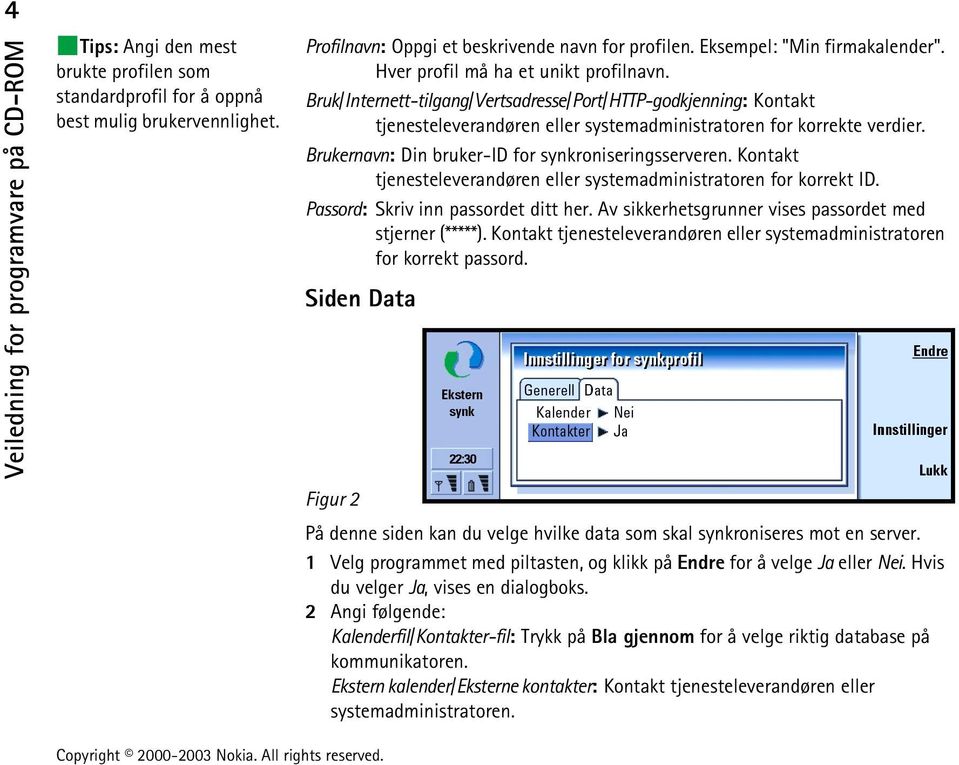 Brukernavn: Din bruker-id for synkroniseringsserveren. Kontakt tjenesteleverandøren eller systemadministratoren for korrekt ID. Passord: Skriv inn passordet ditt her.