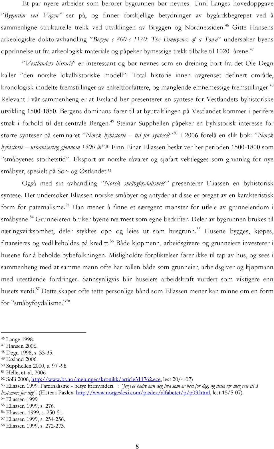 46 Gitte Hansens arkeologiske doktoravhandling Bergen c 800-c 1170: The Emergence of a Town undersøker byens opprinnelse ut fra arkeologisk materiale og påpeker bymessige trekk tilbake til 1020-