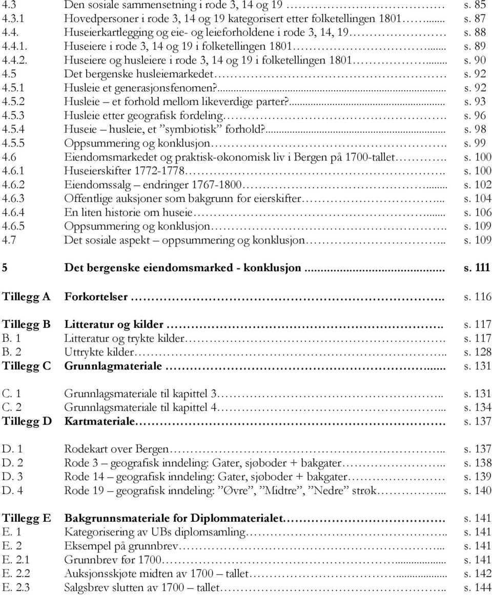 ... s. 92 4.5.2 Husleie et forhold mellom likeverdige parter?... s. 93 4.5.3 Husleie etter geografisk fordeling. s. 96 4.5.4 Huseie husleie, et symbiotisk forhold?... s. 98 4.5.5 Oppsummering og konklusjon.