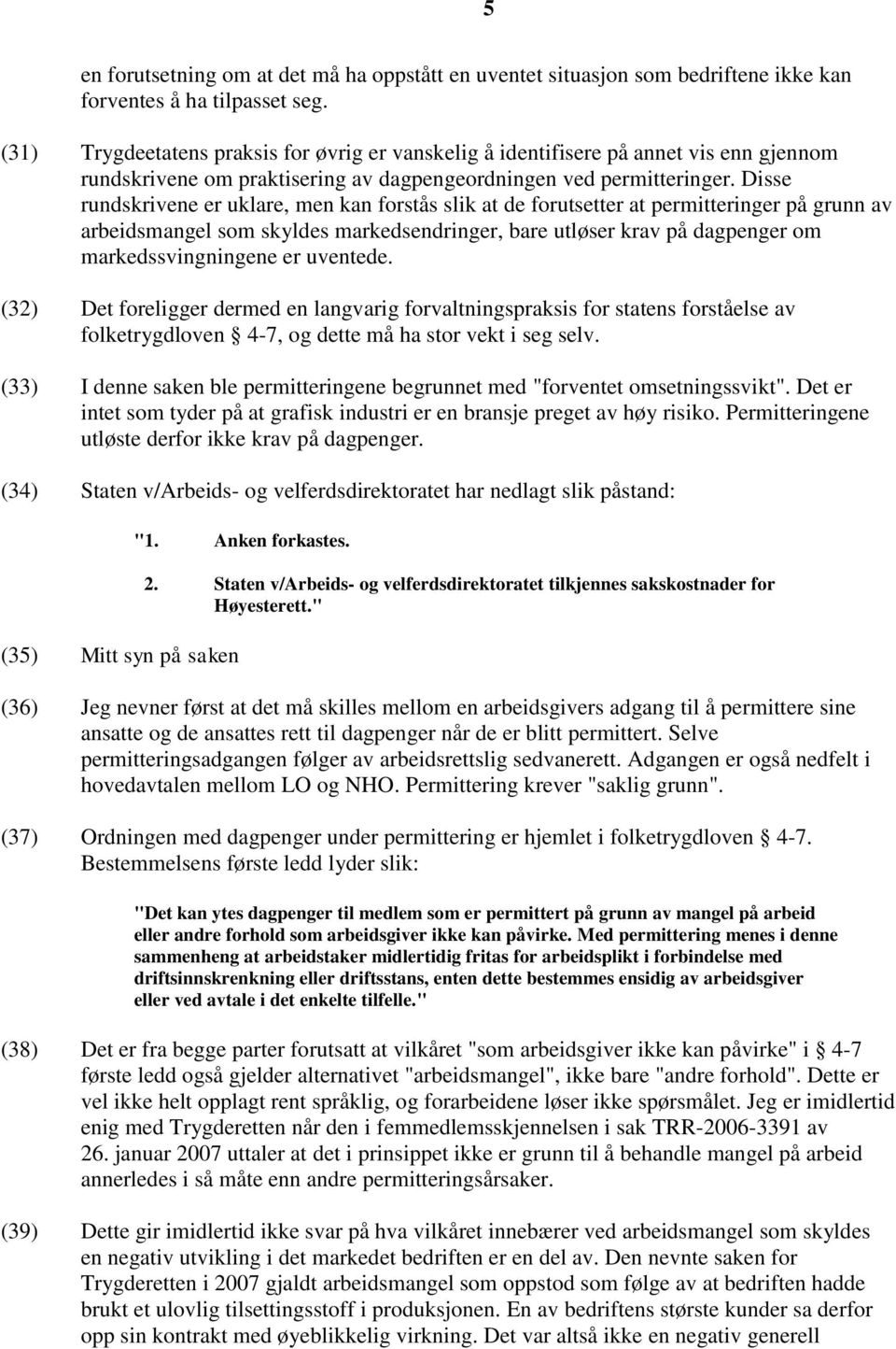 Disse rundskrivene er uklare, men kan forstås slik at de forutsetter at permitteringer på grunn av arbeidsmangel som skyldes markedsendringer, bare utløser krav på dagpenger om markedssvingningene er