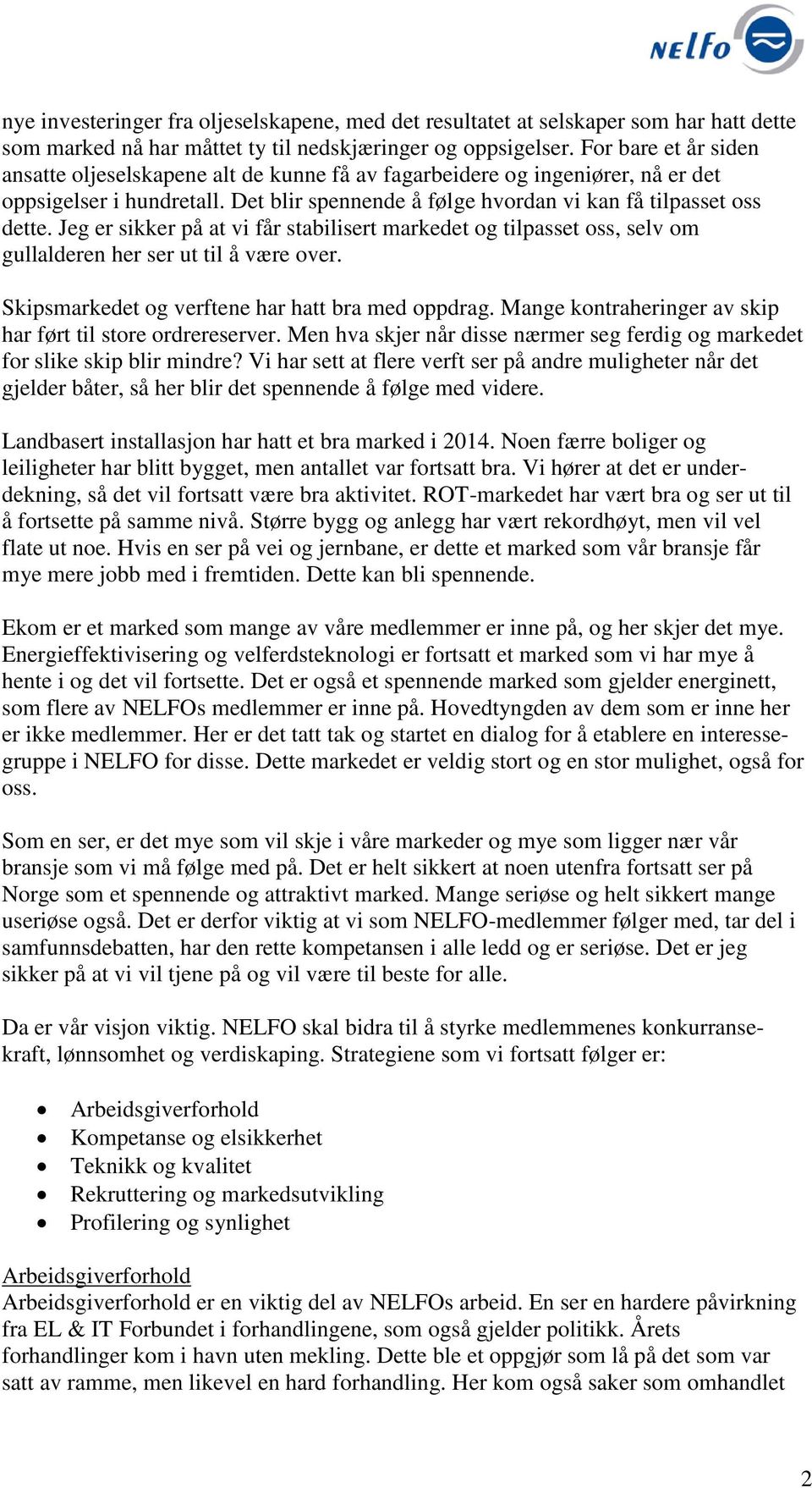 Jeg er sikker på at vi får stabilisert markedet og tilpasset oss, selv om gullalderen her ser ut til å være over. Skipsmarkedet og verftene har hatt bra med oppdrag.