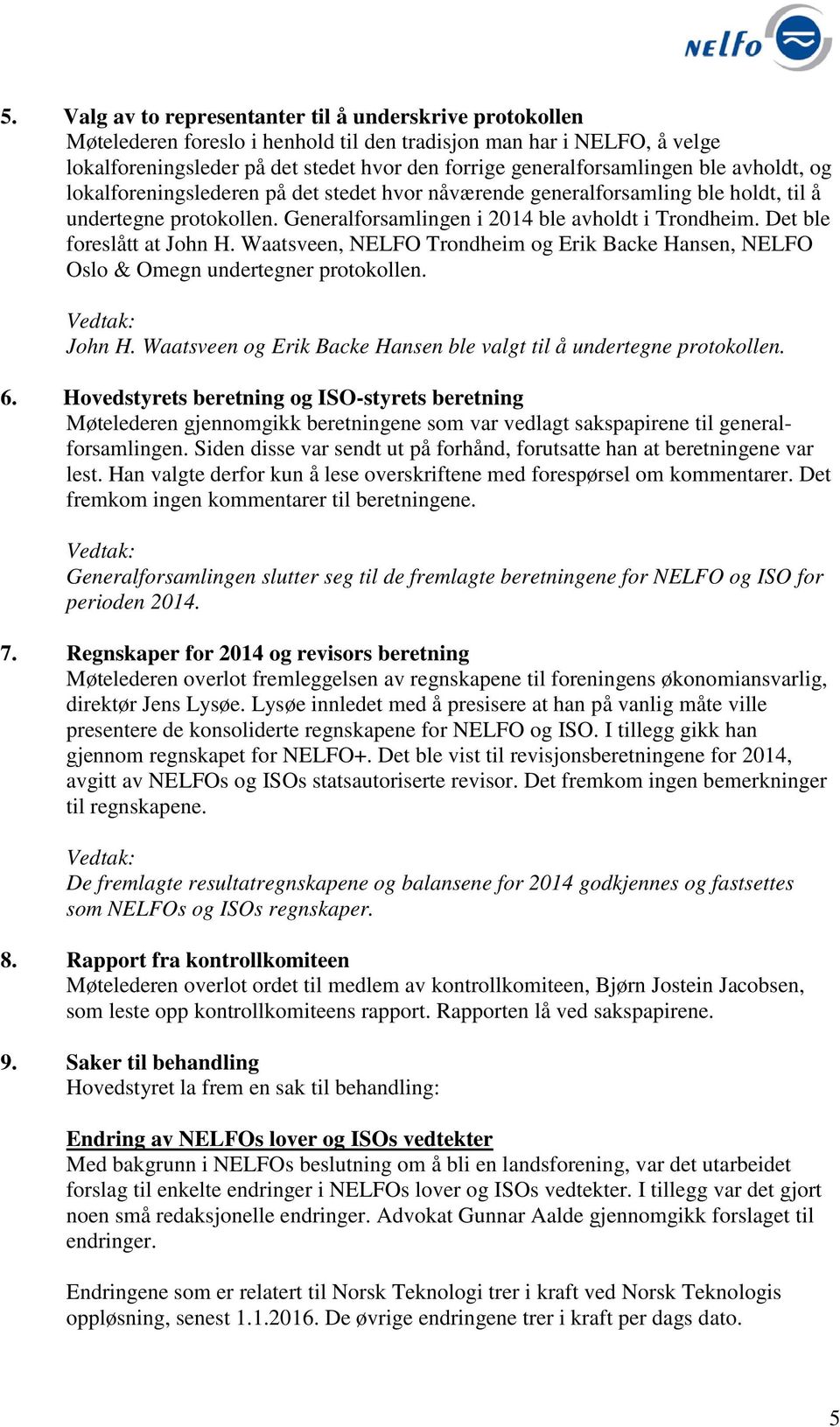 Det ble foreslått at John H. Waatsveen, NELFO Trondheim og Erik Backe Hansen, NELFO Oslo & Omegn undertegner protokollen. John H. Waatsveen og Erik Backe Hansen ble valgt til å undertegne protokollen.