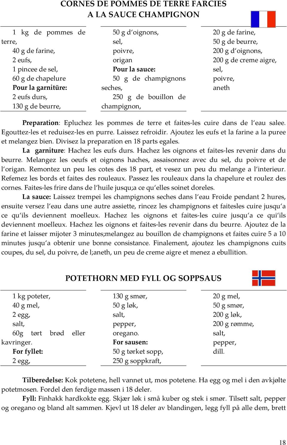 Preparation: Epluchez les pommes de terre et faites-les cuire dans de l eau salee. Egouttez-les et reduisez-les en purre. Laissez refroidir. Ajoutez les eufs et la farine a la puree et melangez bien.