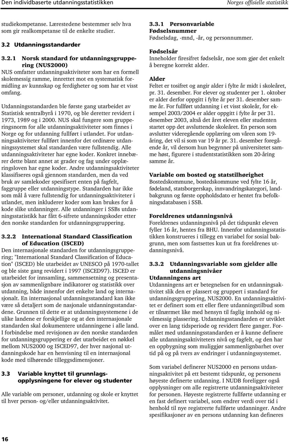 1 Norsk standard for utdanningsgruppering (NUS2000) NUS omfatter utdanningsaktiviteter som har en formell skolemessig ramme, innrettet mot en systematisk formidling av kunnskap og ferdigheter og som