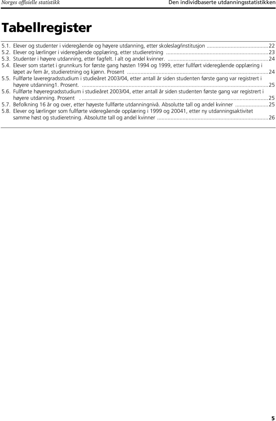 5.4. Elever som startet i grunnkurs for første gang høsten 1994 og 1999, etter fullført videregående opplæring i løpet av fem år, studieretning og kjønn. Prosent...24 5.5. Fullførte laveregradsstudium i studieåret 2003/04, etter antall år siden studenten første gang var registrert i høyere utdanning1.