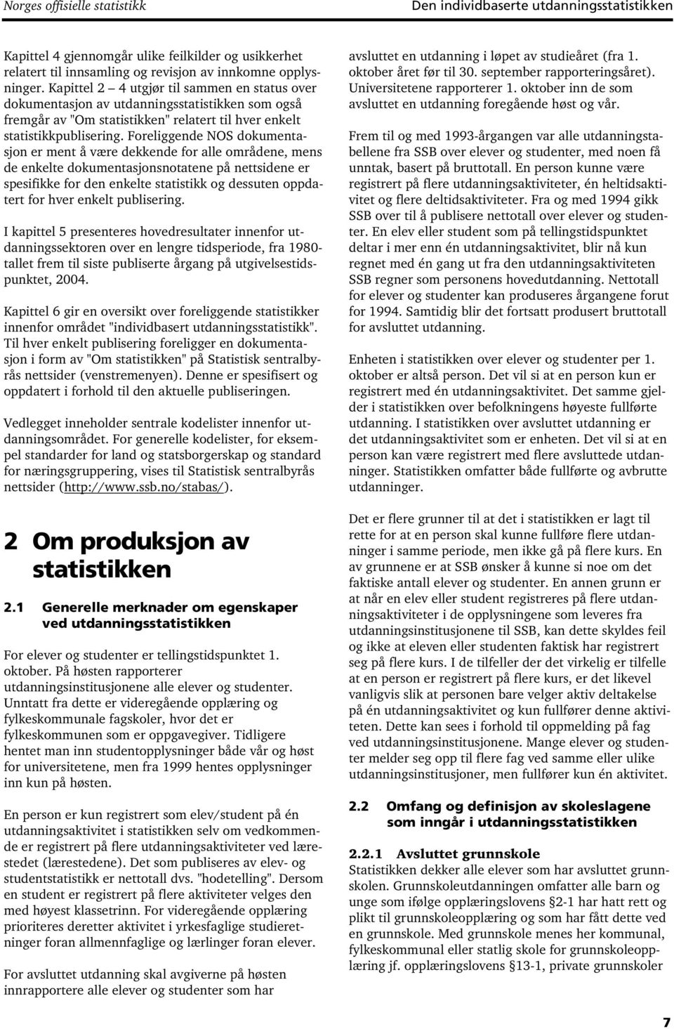 Foreliggende NOS dokumentasjon er ment å være dekkende for alle områdene, mens de enkelte dokumentasjonsnotatene på nettsidene er spesifikke for den enkelte statistikk og dessuten oppdatert for hver