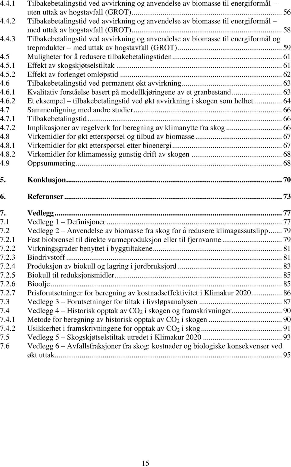 .. 61 4.5.1 Effekt av skogskjøtselstiltak... 61 4.5.2 Effekt av forlenget omløpstid... 62 4.6 Tilbakebetalingstid ved permanent økt avvirkning... 63 4.6.1 Kvalitativ forståelse basert på modellkjøringene av et granbestand.