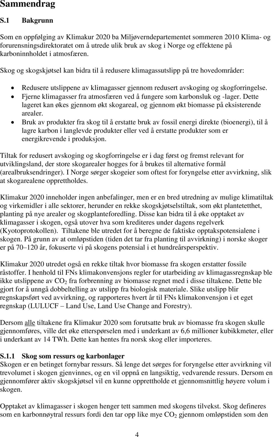 atmosfæren. Skog og skogskjøtsel kan bidra til å redusere klimagassutslipp på tre hovedområder: Redusere utslippene av klimagasser gjennom redusert avskoging og skogforringelse.