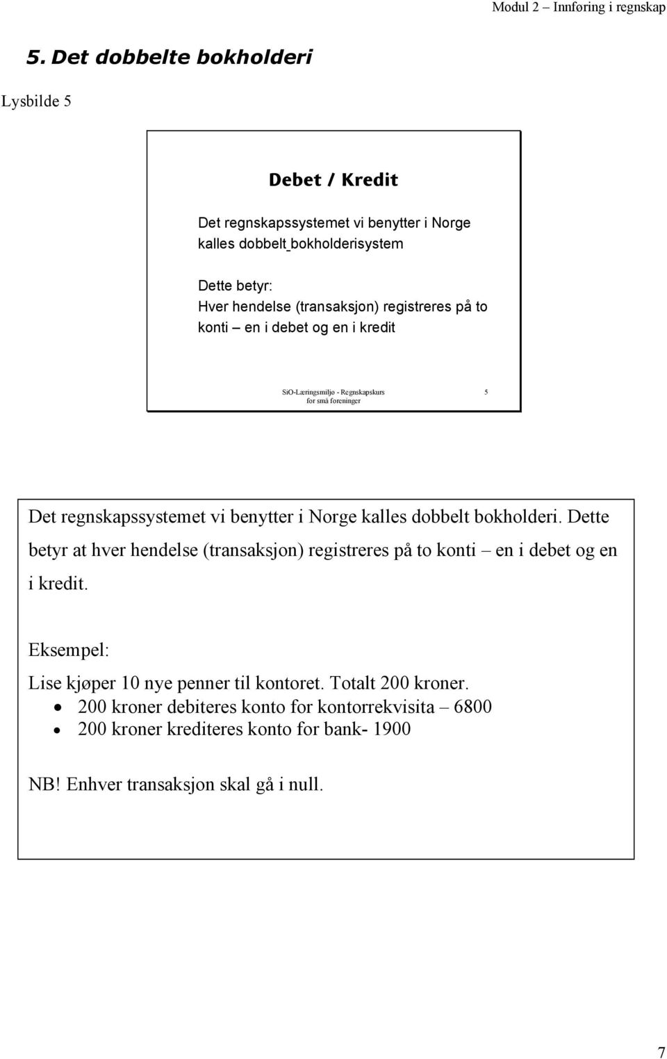 Dette betyr at hver hendelse (transaksjon) registreres på to konti en i debet og en i kredit. Eksempel: Lise kjøper 10 nye penner til kontoret.